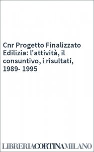 Cnr Progetto Finalizzato Edilizia: l'attività, il consuntivo, i risultati, 1989-1995
