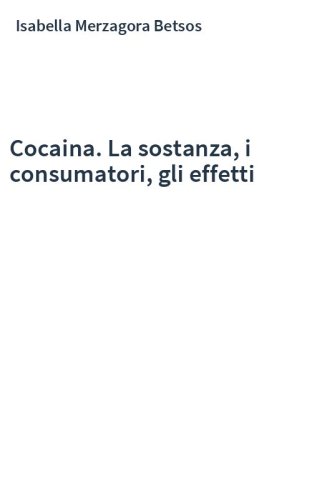 Cocaina. La sostanza, i consumatori, gli effetti