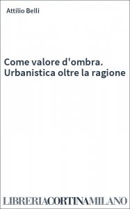 Come valore d'ombra. Urbanistica oltre la ragione