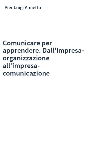 Comunicare per apprendere. Dall'impresa-organizzazione all'impresa-comunicazione