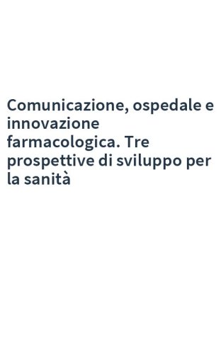 Comunicazione, ospedale e innovazione farmacologica. Tre prospettive di sviluppo per la sanità