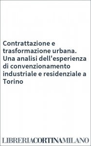 Contrattazione e trasformazione urbana. Una analisi dell'esperienza di convenzionamento industriale e residenziale a Torino