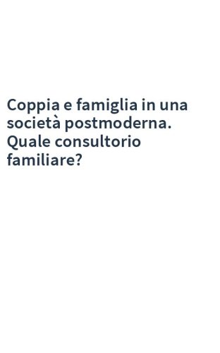 Coppia e famiglia in una società postmoderna. Quale consultorio familiare?