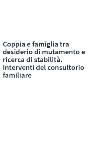 Coppia e famiglia tra desiderio di mutamento e ricerca di stabilità. Interventi del consultorio familiare