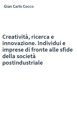 Creatività, ricerca e innovazione. Individui e imprese di fronte alle sfide della società postindustriale