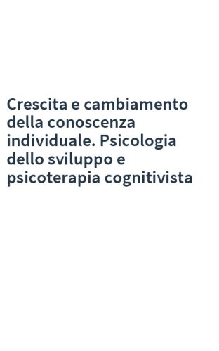 Crescita e cambiamento della conoscenza individuale. Psicologia dello sviluppo e psicoterapia cognitivista