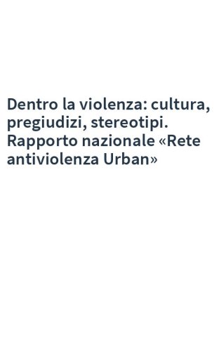 Dentro la violenza: cultura, pregiudizi, stereotipi. Rapporto nazionale «Rete antiviolenza Urban»