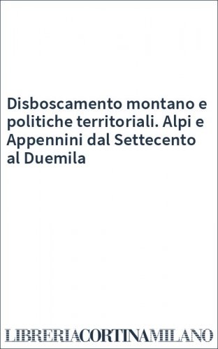 Disboscamento montano e politiche territoriali. Alpi e Appennini dal Settecento al Duemila