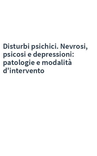 Disturbi psichici. Nevrosi, psicosi e depressioni: patologie e modalità d'intervento