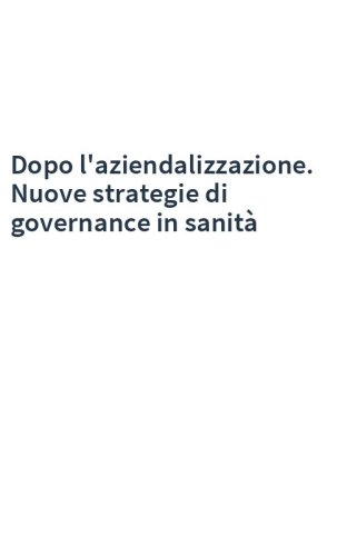 Dopo l'aziendalizzazione. Nuove strategie di governance in sanità