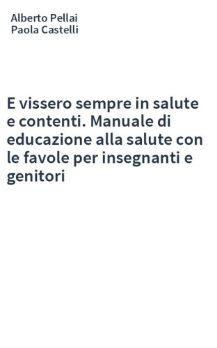 E vissero sempre in salute e contenti. Manuale di educazione alla salute con le favole per insegnanti e genitori