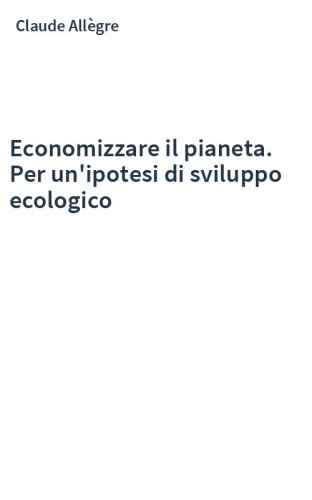 Economizzare il pianeta. Per un'ipotesi di sviluppo ecologico