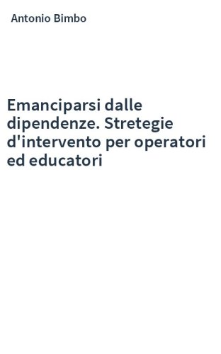 Emanciparsi dalle dipendenze. Stretegie d'intervento per operatori ed educatori