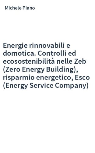 Energie rinnovabili e domotica. Controlli ed ecosostenibilità nelle Zeb (Zero Energy Building), risparmio energetico, Esco (Energy Service Company)