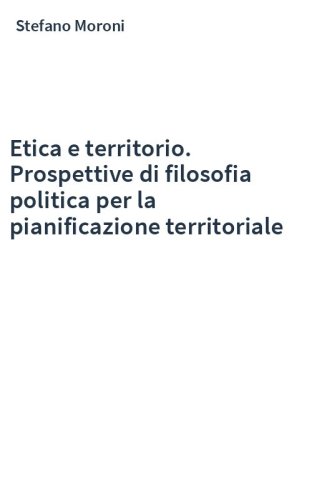 Etica e territorio. Prospettive di filosofia politica per la pianificazione territoriale