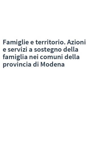 Famiglie e territorio. Azioni e servizi a sostegno della famiglia nei comuni della provincia di Modena