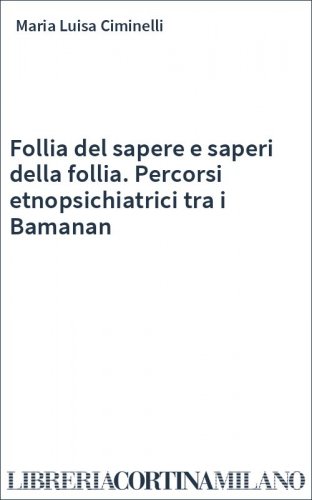 Follia del sapere e saperi della follia. Percorsi etnopsichiatrici tra i Bamanan