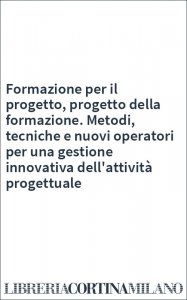 Formazione per il progetto, progetto della formazione. Metodi, tecniche e nuovi operatori per una gestione innovativa dell'attività progettuale