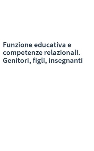 Funzione educativa e competenze relazionali. Genitori, figli, insegnanti