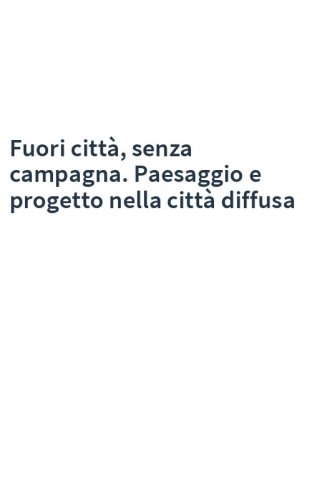 Fuori città, senza campagna. Paesaggio e progetto nella città diffusa