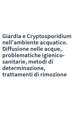 Giardia e Cryptosporidium nell'ambiente acquatico. Diffusione nelle acque, problematiche igienico-sanitarie, metodi di determinazione, trattamenti di rimozione