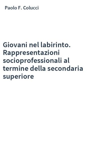 Giovani nel labirinto. Rappresentazioni socioprofessionali al termine della secondaria superiore