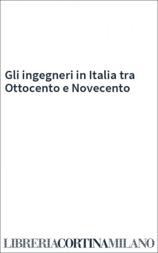 Gli ingegneri in Italia tra Ottocento e Novecento