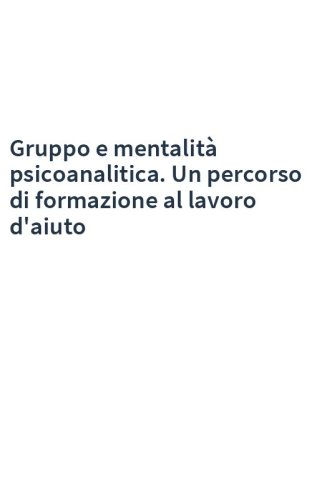 Gruppo e mentalità psicoanalitica. Un percorso di formazione al lavoro d'aiuto