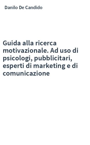 Guida alla ricerca motivazionale. Ad uso di psicologi, pubblicitari, esperti di marketing e di comunicazione