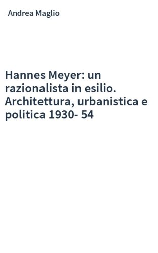 Hannes Meyer: un razionalista in esilio. Architettura, urbanistica e politica 1930-54