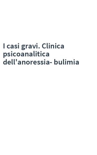 I casi gravi. Clinica psicoanalitica dell'anoressia-bulimia