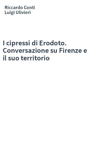 I cipressi di Erodoto. Conversazione su Firenze e il suo territorio