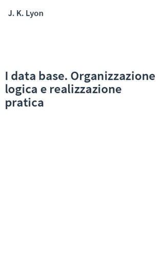 I data base. Organizzazione logica e realizzazione pratica