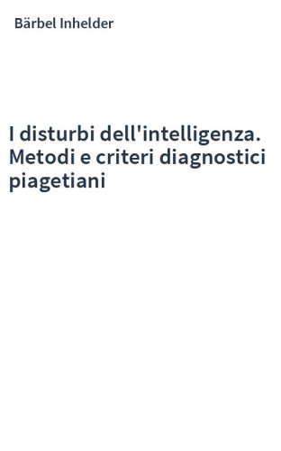 I disturbi dell'intelligenza. Metodi e criteri diagnostici piagetiani
