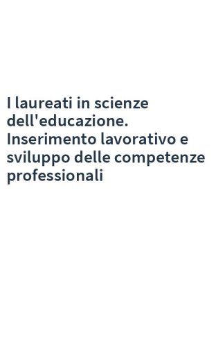 I laureati in scienze dell'educazione. Inserimento lavorativo e sviluppo delle competenze professionali