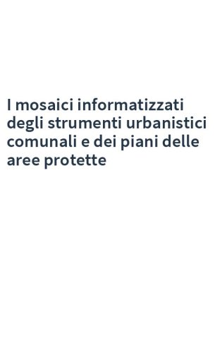 I mosaici informatizzati degli strumenti urbanistici comunali e dei piani delle aree protette
