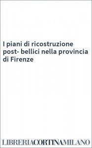 I piani di ricostruzione post-bellici nella provincia di Firenze