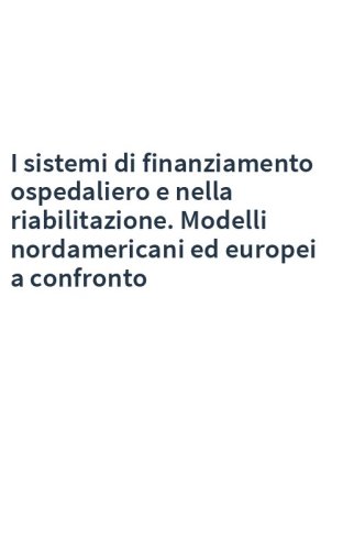 I sistemi di finanziamento ospedaliero e nella riabilitazione. Modelli nordamericani ed europei a confronto