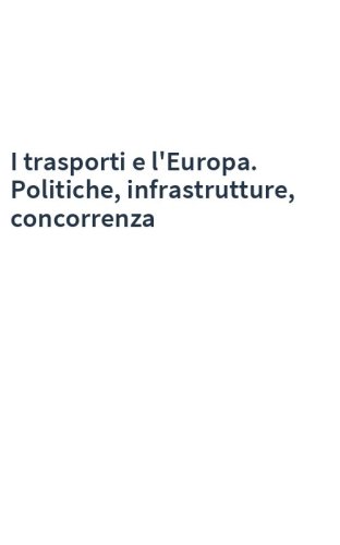 I trasporti e l'Europa. Politiche, infrastrutture, concorrenza