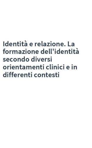 Identità e relazione. La formazione dell'identità secondo diversi orientamenti clinici e in differenti contesti
