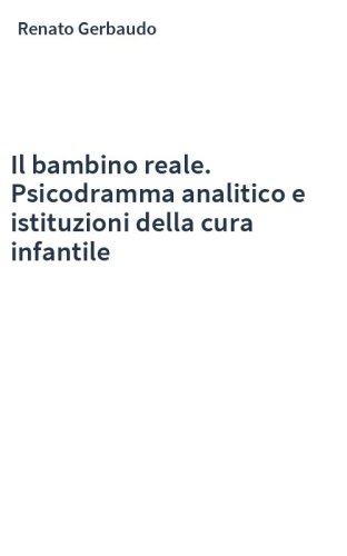 Il bambino reale. Psicodramma analitico e istituzioni della cura infantile