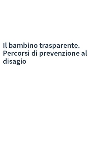 Il bambino trasparente. Percorsi di prevenzione al disagio