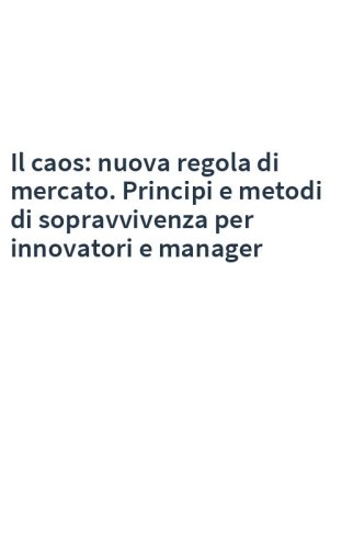 Il caos: nuova regola di mercato. Principi e metodi di sopravvivenza per innovatori e manager