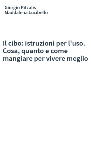 Il cibo: istruzioni per l'uso. Cosa, quanto e come mangiare per vivere meglio