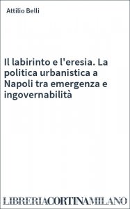 Il labirinto e l'eresia. La politica urbanistica a Napoli tra emergenza e ingovernabilità