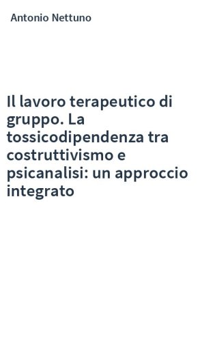Il lavoro terapeutico di gruppo. La tossicodipendenza tra costruttivismo e psicanalisi: un approccio integrato