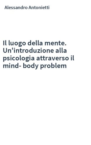 Il luogo della mente. Un'introduzione alla psicologia attraverso il mind-body problem