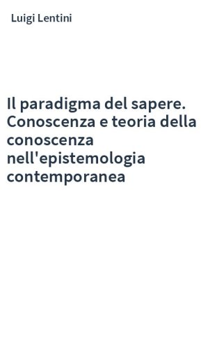 Il paradigma del sapere. Conoscenza e teoria della conoscenza nell'epistemologia contemporanea
