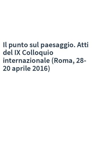Il punto sul paesaggio. Atti del IX Colloquio internazionale (Roma, 28-20 aprile 2016)