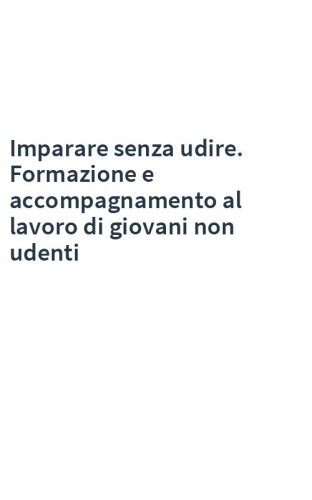 Imparare senza udire. Formazione e accompagnamento al lavoro di giovani non udenti